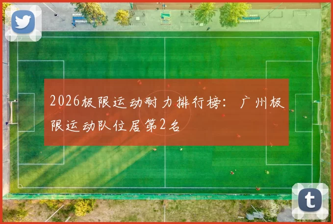 2026极限运动耐力排行榜：广州极限运动队位居第2名