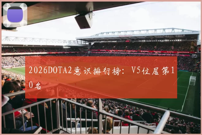 2026DOTA2意识排行榜：V5位居第10名