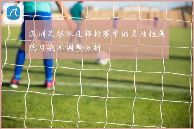 深圳足球队在锦标赛中的灵活性展现与战术调整分析