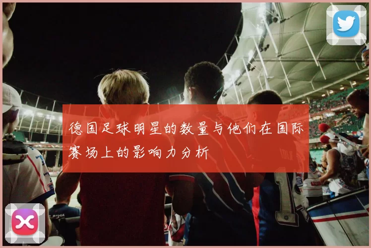 德国足球明星的数量与他们在国际赛场上的影响力分析