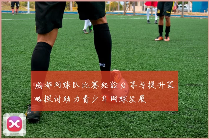 成都网球队比赛经验分享与提升策略探讨助力青少年网球发展