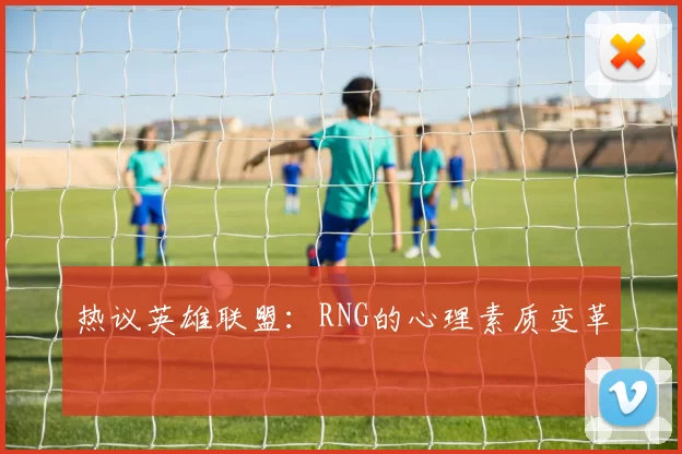 热议英雄联盟：RNG的心理素质变革