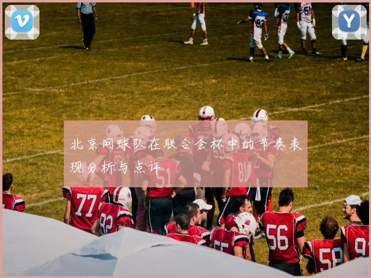 北京网球队在联合会杯中的节奏表现分析与点评