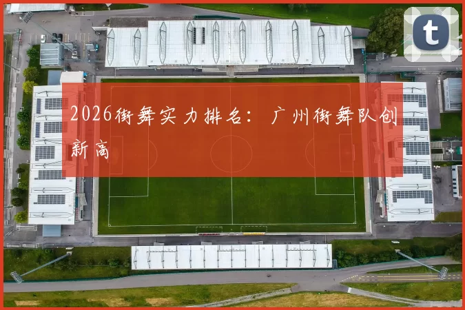 2026街舞实力排名：广州街舞队创新高
