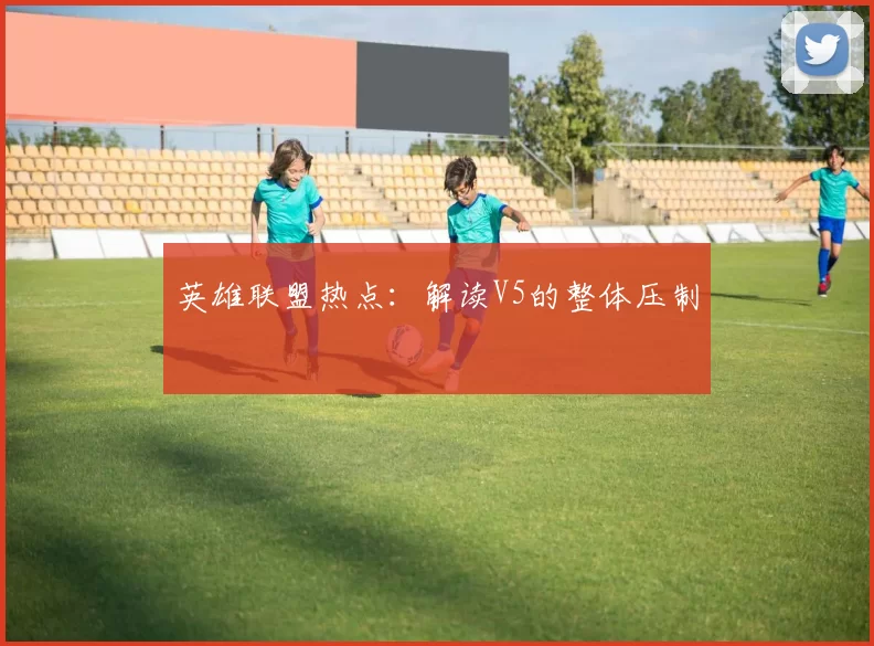 英雄联盟热点：解读V5的整体压制